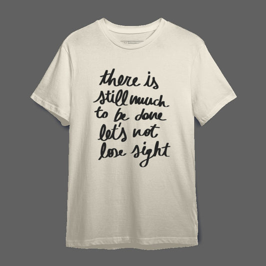 there is still much to be done let's not lose sight shirt
